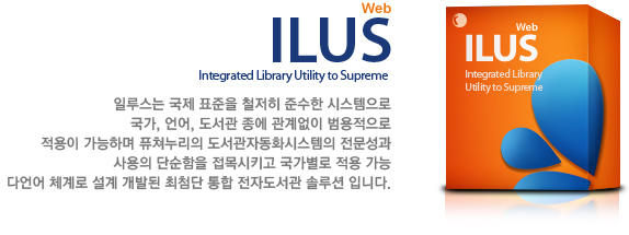 ILUS(Intergrated Library Utility to Supreme) 일루스는 국제 표준을 철저히 준수한 시스템으로 국가, 언어, 도서관 종에 관계없이 범용적으로 적용이 가능하며 퓨쳐누리의 도서관자동화시스템의 전문성과 사용의 단순함을 접목시키고 국가별로 적용 가능 다언어 체계로 설계 개발된 최첨단 통합 자도서관 솔루션 입니다.